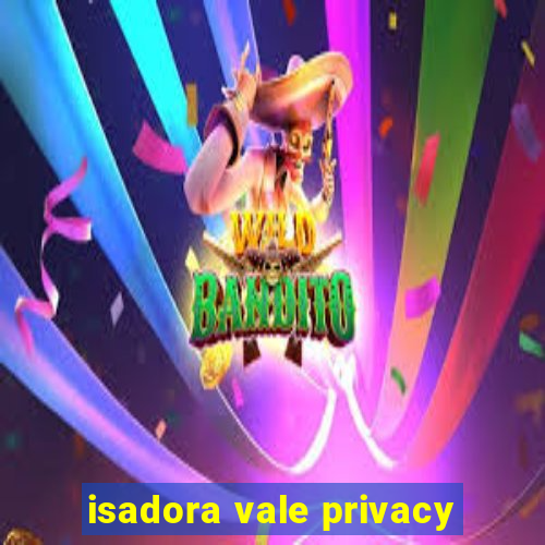 isadora vale privacy